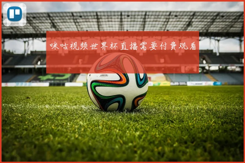 咪咕视频世界杯直播需要付费观看