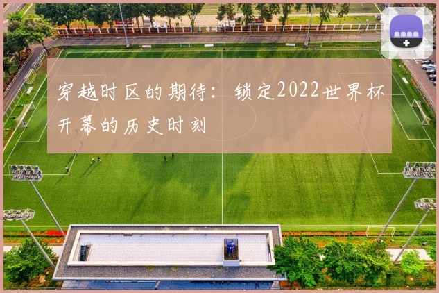 穿越时区的期待：锁定2022世界杯开幕的历史时刻