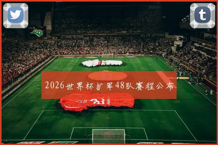 2026世界杯扩军48队赛程公布