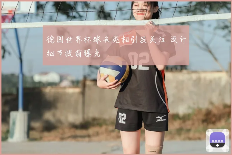 德国世界杯球衣亮相引发关注 设计细节提前曝光