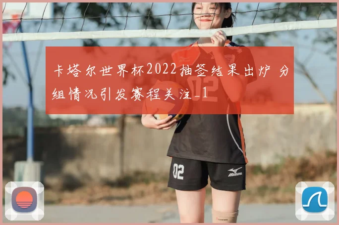 卡塔尔世界杯2022抽签结果出炉 分组情况引发赛程关注_1