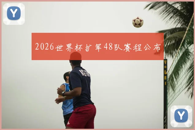 2026世界杯扩军48队赛程公布