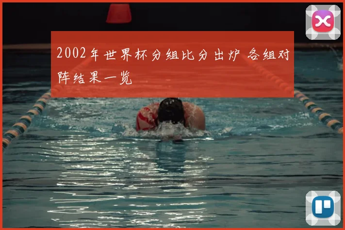 2002年世界杯分组比分出炉 各组对阵结果一览