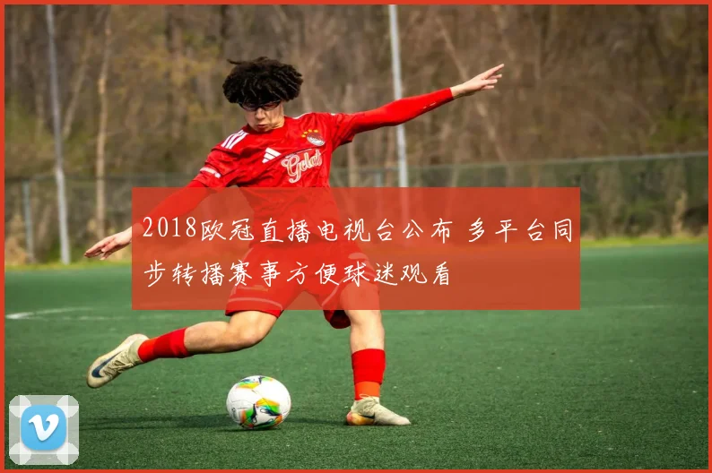 2018欧冠直播电视台公布 多平台同步转播赛事方便球迷观看