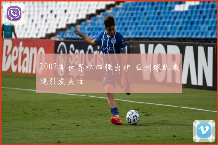 2002年世界杯四强出炉 亚洲球队表现引发关注
