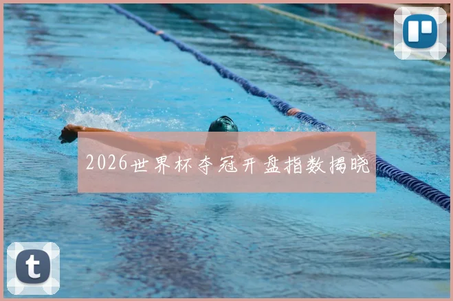 2026世界杯夺冠开盘指数揭晓