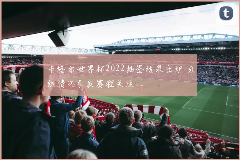 卡塔尔世界杯2022抽签结果出炉 分组情况引发赛程关注_1