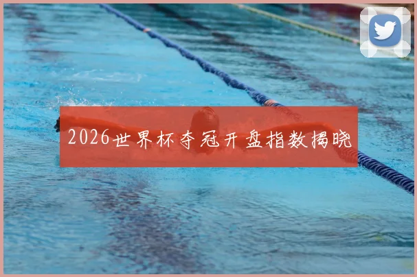 2026世界杯夺冠开盘指数揭晓