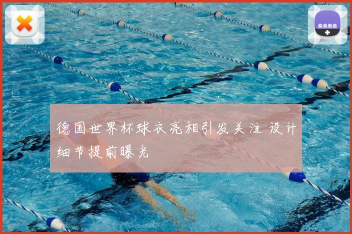 德国世界杯球衣亮相引发关注 设计细节提前曝光